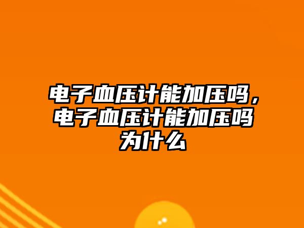 電子血壓計能加壓嗎，電子血壓計能加壓嗎為什么